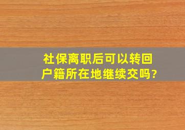 社保离职后可以转回户籍所在地继续交吗?