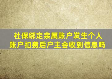 社保绑定亲属账户发生个人账户扣费后户主会收到信息吗