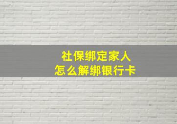 社保绑定家人怎么解绑银行卡