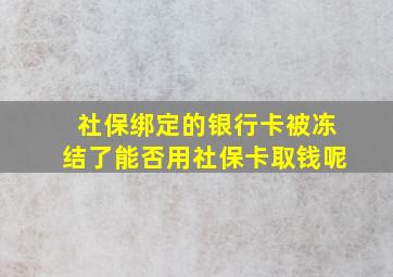 社保绑定的银行卡被冻结了能否用社保卡取钱呢