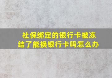 社保绑定的银行卡被冻结了能换银行卡吗怎么办