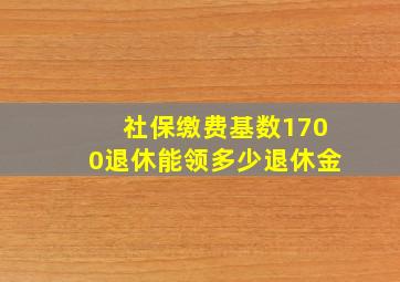 社保缴费基数1700退休能领多少退休金