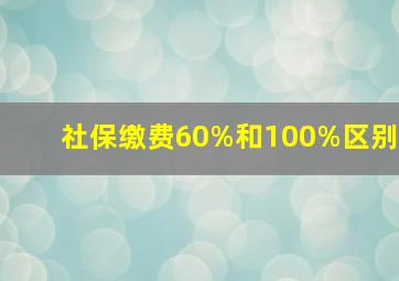 社保缴费60%和100%区别