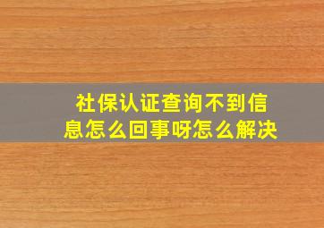 社保认证查询不到信息怎么回事呀怎么解决