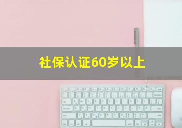 社保认证60岁以上