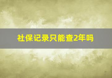 社保记录只能查2年吗