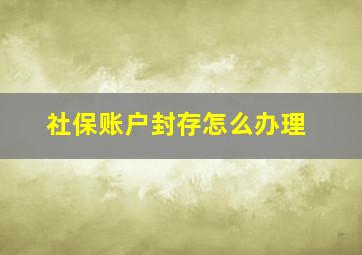 社保账户封存怎么办理