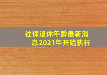 社保退休年龄最新消息2021年开始执行