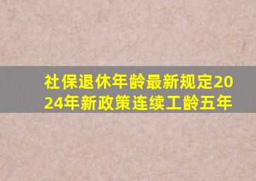 社保退休年龄最新规定2024年新政策连续工龄五年