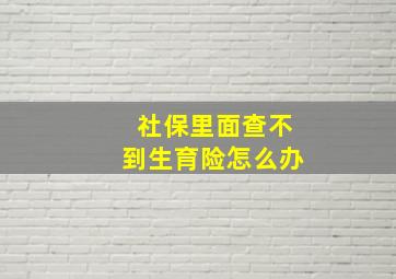 社保里面查不到生育险怎么办