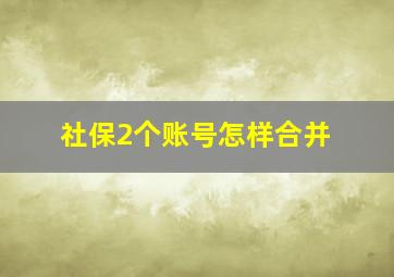 社保2个账号怎样合并