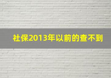 社保2013年以前的查不到