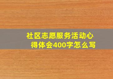 社区志愿服务活动心得体会400字怎么写