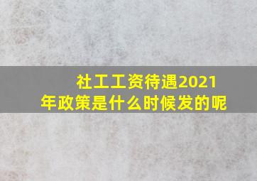 社工工资待遇2021年政策是什么时候发的呢