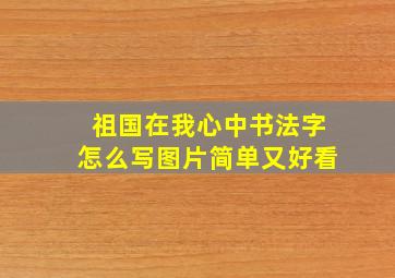 祖国在我心中书法字怎么写图片简单又好看