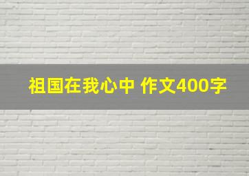 祖国在我心中 作文400字