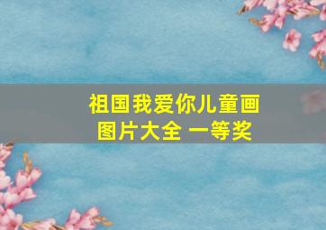 祖国我爱你儿童画图片大全 一等奖