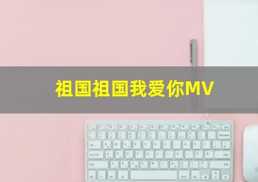 祖国祖国我爱你MV