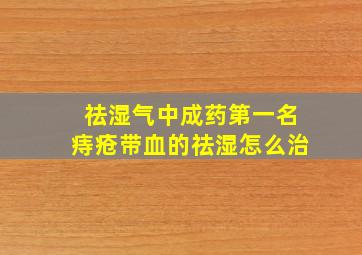 祛湿气中成药第一名痔疮带血的祛湿怎么治