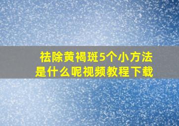 祛除黄褐斑5个小方法是什么呢视频教程下载