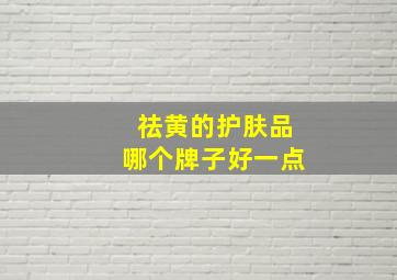 祛黄的护肤品哪个牌子好一点