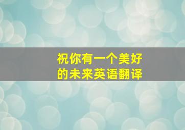 祝你有一个美好的未来英语翻译