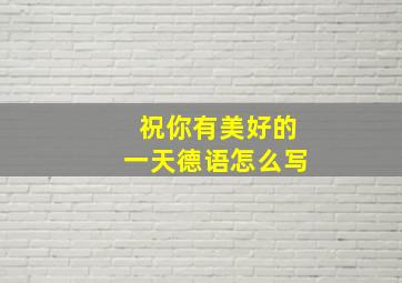 祝你有美好的一天德语怎么写