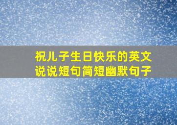 祝儿子生日快乐的英文说说短句简短幽默句子