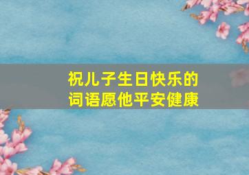 祝儿子生日快乐的词语愿他平安健康