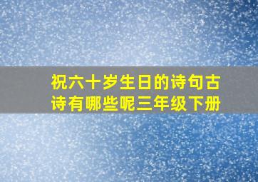 祝六十岁生日的诗句古诗有哪些呢三年级下册