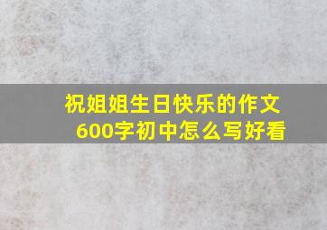 祝姐姐生日快乐的作文600字初中怎么写好看