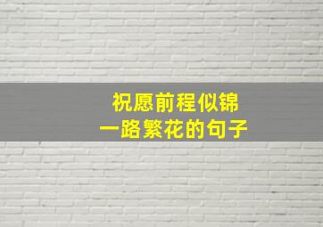 祝愿前程似锦一路繁花的句子