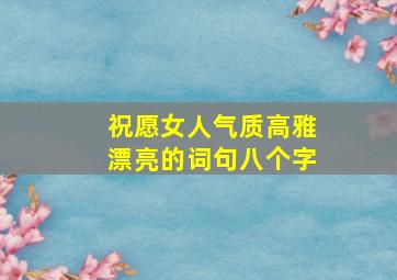 祝愿女人气质高雅漂亮的词句八个字