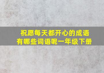 祝愿每天都开心的成语有哪些词语呢一年级下册