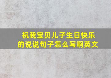 祝我宝贝儿子生日快乐的说说句子怎么写啊英文