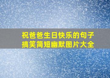 祝爸爸生日快乐的句子搞笑简短幽默图片大全