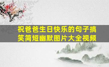 祝爸爸生日快乐的句子搞笑简短幽默图片大全视频