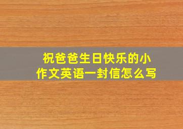 祝爸爸生日快乐的小作文英语一封信怎么写