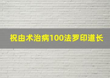 祝由术治病100法罗印道长