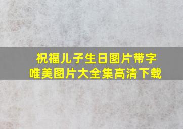 祝福儿子生日图片带字唯美图片大全集高清下载