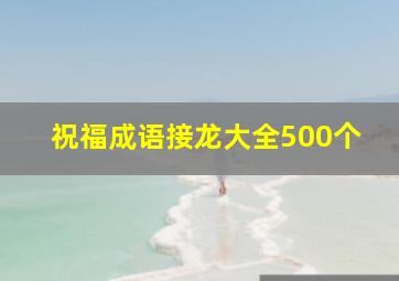 祝福成语接龙大全500个