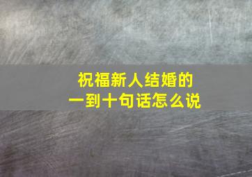 祝福新人结婚的一到十句话怎么说