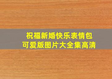 祝福新婚快乐表情包可爱版图片大全集高清