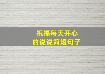 祝福每天开心的说说简短句子