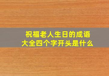 祝福老人生日的成语大全四个字开头是什么