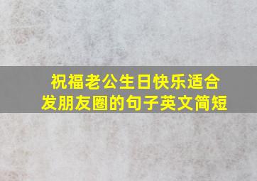 祝福老公生日快乐适合发朋友圈的句子英文简短