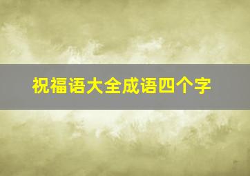 祝福语大全成语四个字