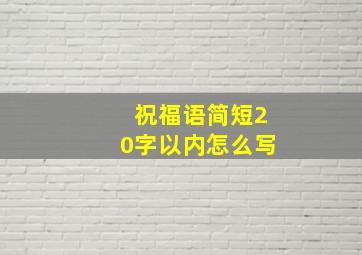 祝福语简短20字以内怎么写