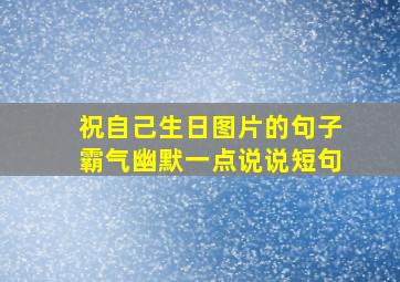 祝自己生日图片的句子霸气幽默一点说说短句