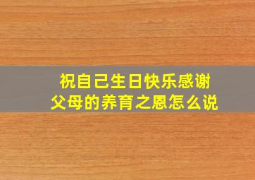 祝自己生日快乐感谢父母的养育之恩怎么说